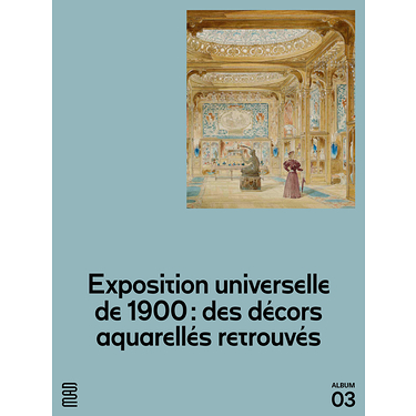 Exposition universelle de 1900 : des décors aquarellés retrouvés (Album)
